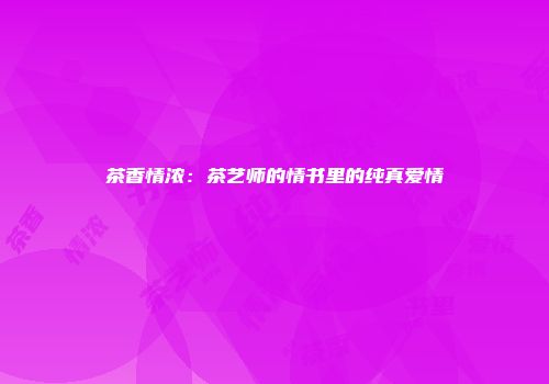 茶香情浓：茶艺师的情书里的纯真爱情