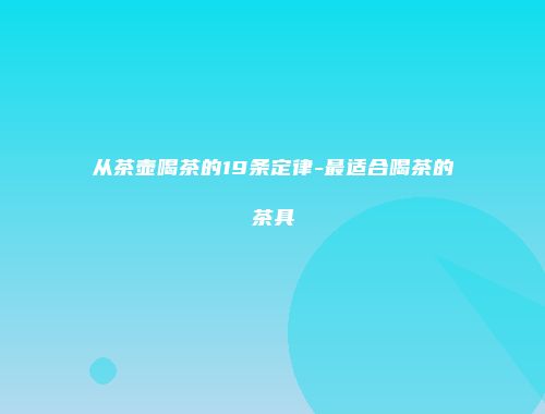 从茶壶喝茶的19条定律-最适合喝茶的茶具