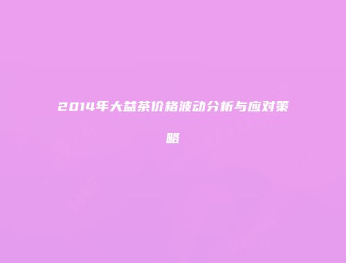 2014年大益茶价格波动分析与应对策略