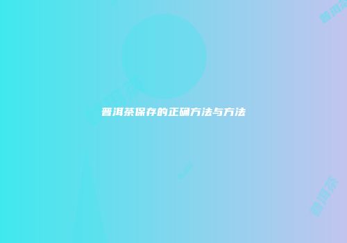 普洱茶保存的正确方法与方法
