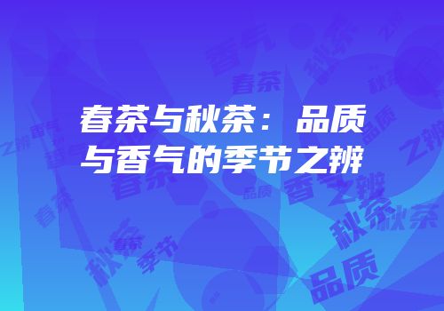 春茶与秋茶：品质与香气的季节之辨