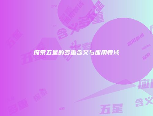 探索五星的多重含义与应用领域
