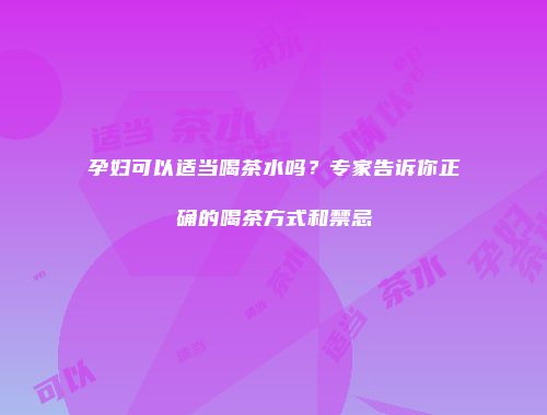 孕妇可以适当喝茶水吗？专家告诉你正确的喝茶方式和禁忌