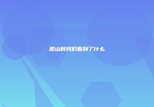 爬山时我们看到了什么