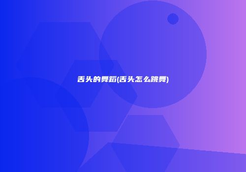 舌头的舞蹈(舌头怎么跳舞)