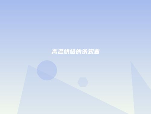 高温烘焙的铁观音