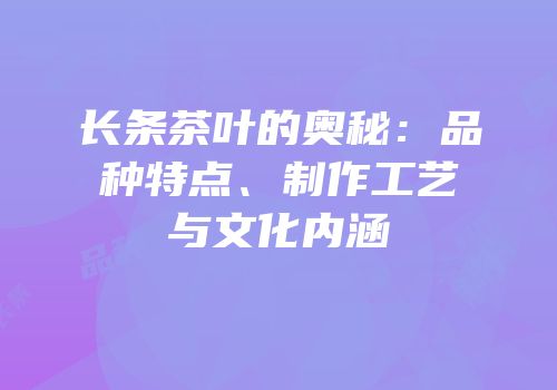 长条茶叶的奥秘：品种特点、制作工艺与文化内涵