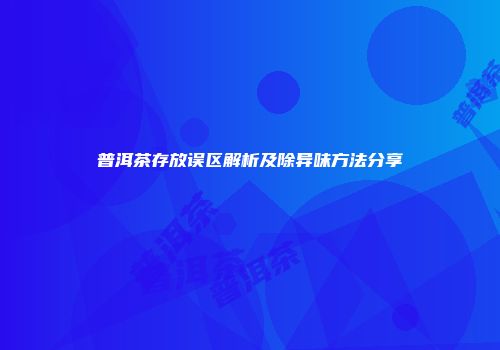 普洱茶存放误区解析及除异味方法分享