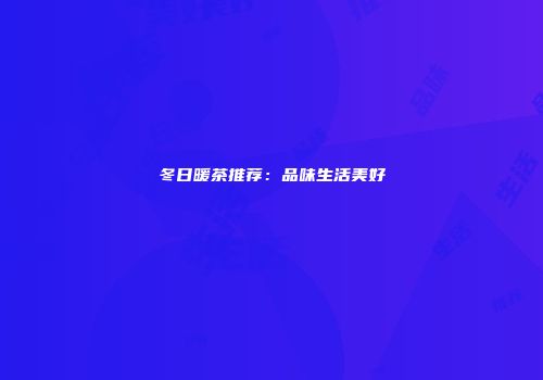 冬日暖茶推荐：品味生活美好