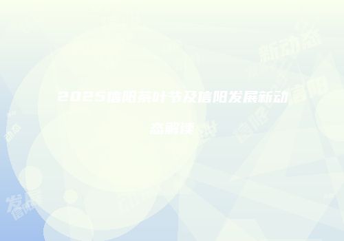 2025信阳茶叶节及信阳发展新动态解读