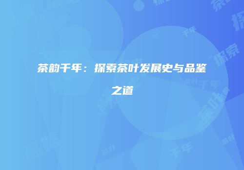茶韵千年：探索茶叶发展史与品鉴之道