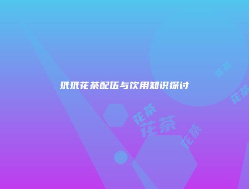 玳玳花茶配伍与饮用知识探讨