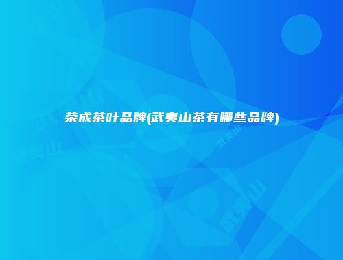 荣成茶叶品牌(武夷山茶有哪些品牌)