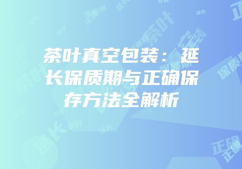 茶叶真空包装：延长保质期与正确保存方法全解析