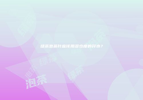 绿茶泡茶叶应该用多少度的开水？