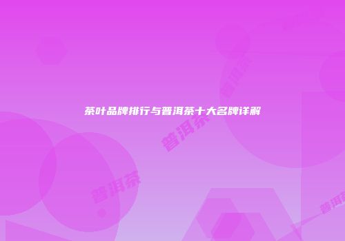 茶叶品牌排行与普洱茶十大名牌详解