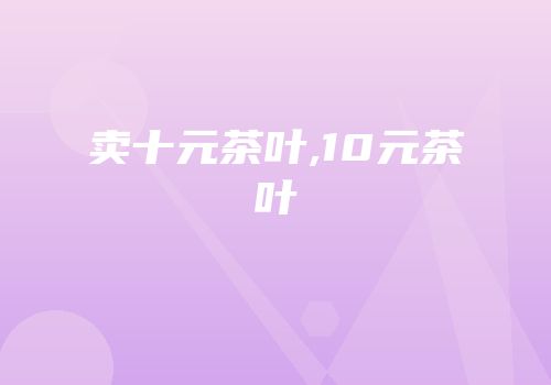 卖十元茶叶,10元茶叶