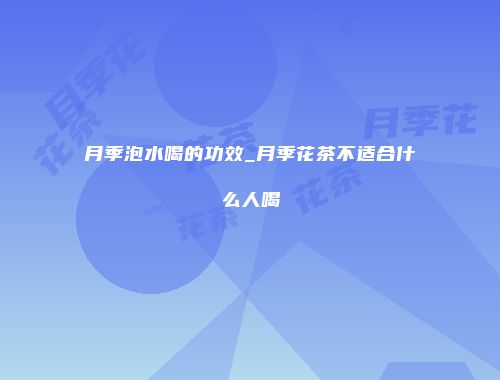 月季泡水喝的功效_月季花茶不适合什么人喝