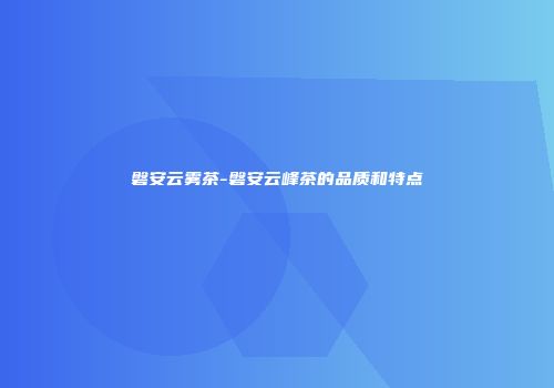磐安云雾茶-磐安云峰茶的品质和特点