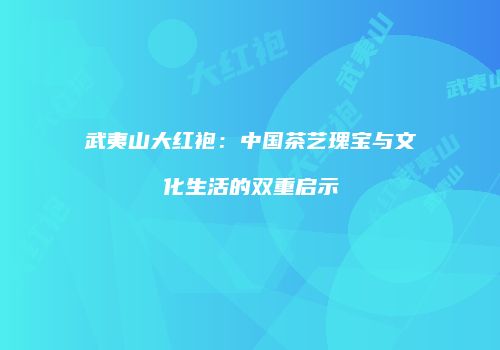 武夷山大红袍：中国茶艺瑰宝与文化生活的双重启示