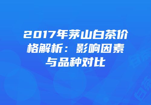2017年茅山白茶价格解析：影响因素与品种对比