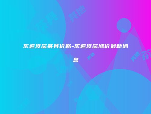 东道汝窑茶具价格-东道汝窑涨价最新消息