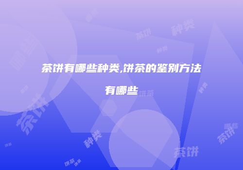 茶饼有哪些种类,饼茶的鉴别方法有哪些