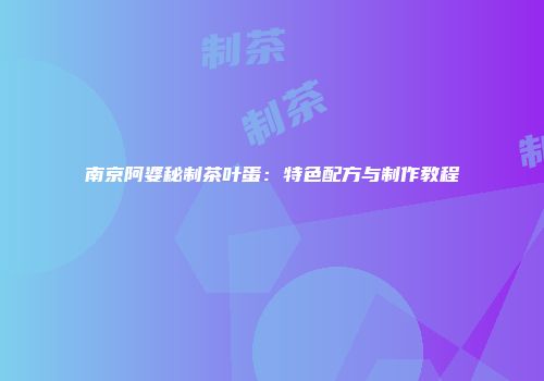 南京阿婆秘制茶叶蛋：特色配方与制作教程