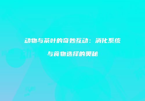 动物与茶叶的奇妙互动：消化系统与食物选择的奥秘