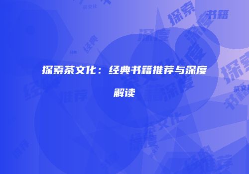 探索茶文化：经典书籍推荐与深度解读