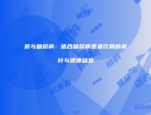茶与糖尿病：适合糖尿病患者饮用的茶叶与健康益处