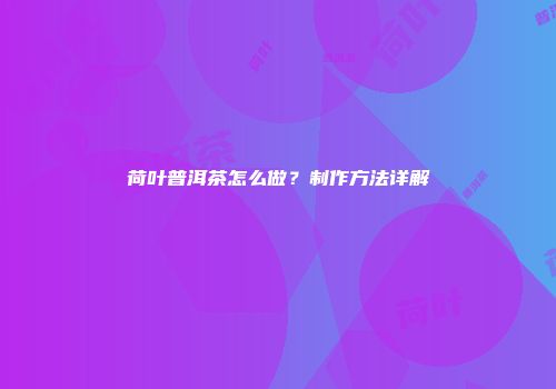 荷叶普洱茶怎么做？制作方法详解