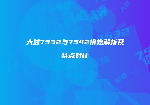 大益7532与7542价格解析及特点对比