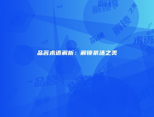 品茗术语解析：解锁茶汤之美