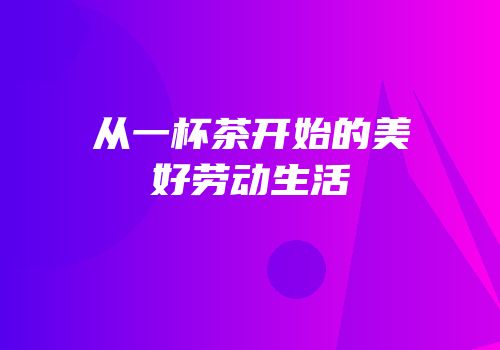 从一杯茶开始的美好劳动生活
