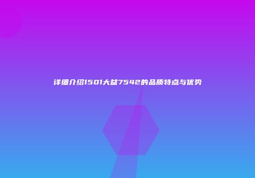 详细介绍1501大益7542的品质特点与优势