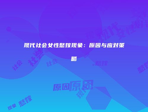 现代社会女性愁嫁现象：原因与应对策略