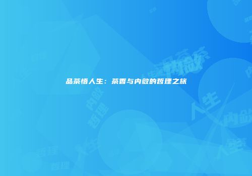 品茶悟人生：茶香与内敛的哲理之旅