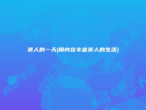 茶人的一天(用内容丰富茶人的生活)