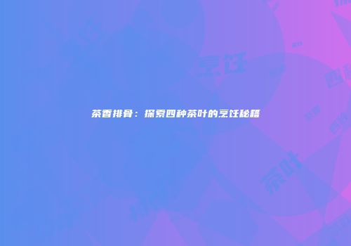 茶香排骨：探索四种茶叶的烹饪秘籍