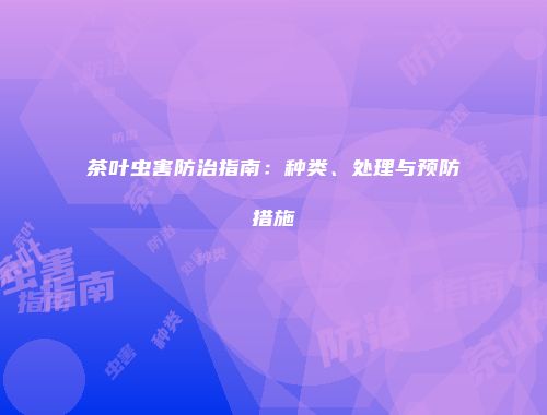 茶叶虫害防治指南：种类、处理与预防措施