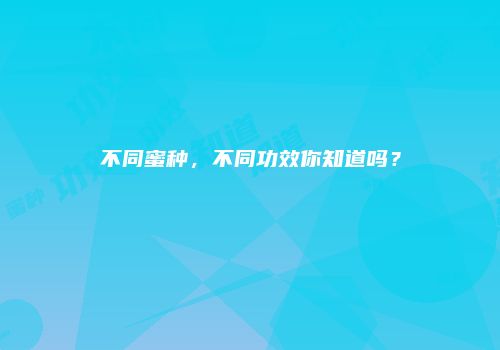 不同蜜种，不同功效你知道吗？
