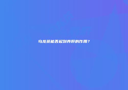 乌龙茶能否起到养肝的作用？