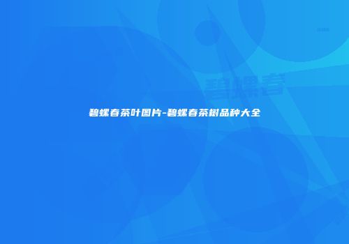 碧螺春茶叶图片-碧螺春茶树品种大全