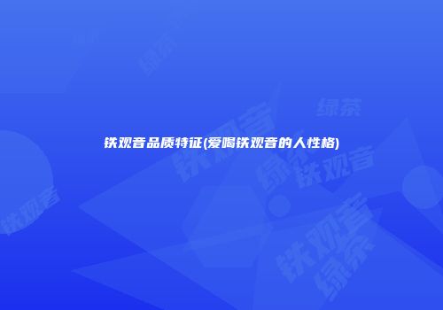铁观音品质特征(爱喝铁观音的人性格)