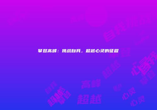 攀登高峰：挑战自我，超越心灵的征程