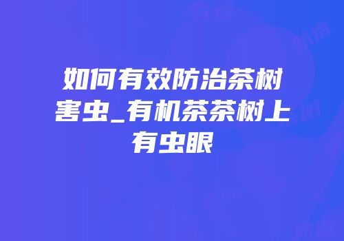 如何有效防治茶树害虫_有机茶茶树上有虫眼