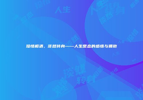 珍惜相遇，淡然转身——人生常态的感悟与拥抱