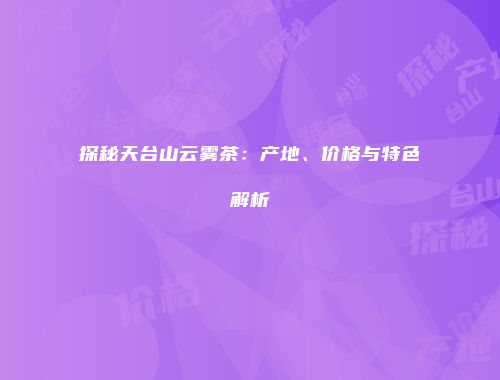 探秘天台山云雾茶：产地、价格与特色解析