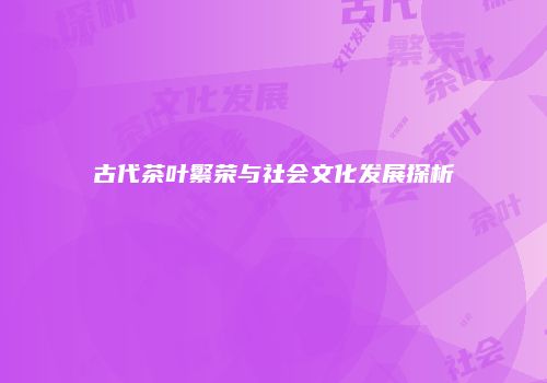 古代茶叶繁荣与社会文化发展探析